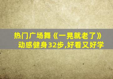 热门广场舞《一晃就老了》动感健身32步,好看又好学