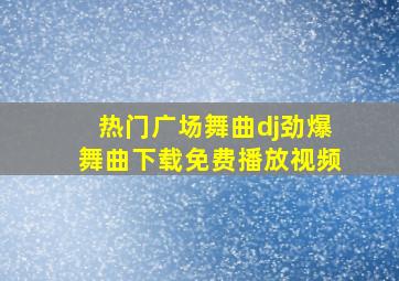 热门广场舞曲dj劲爆舞曲下载免费播放视频