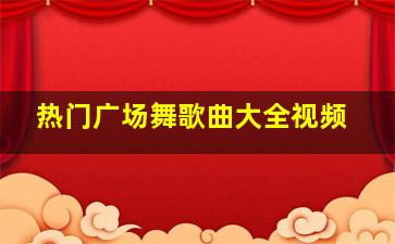 热门广场舞歌曲大全视频