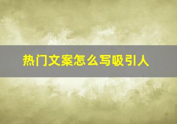 热门文案怎么写吸引人