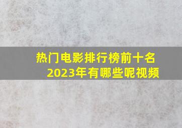 热门电影排行榜前十名2023年有哪些呢视频