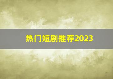 热门短剧推荐2023