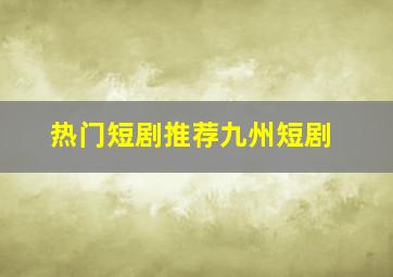 热门短剧推荐九州短剧