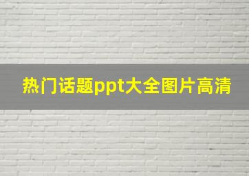 热门话题ppt大全图片高清