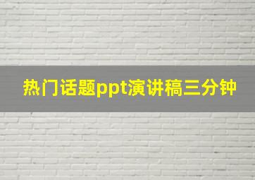 热门话题ppt演讲稿三分钟