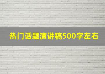 热门话题演讲稿500字左右