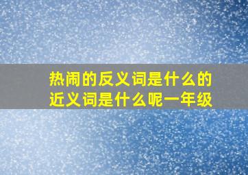 热闹的反义词是什么的近义词是什么呢一年级