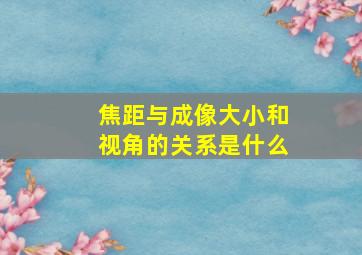 焦距与成像大小和视角的关系是什么