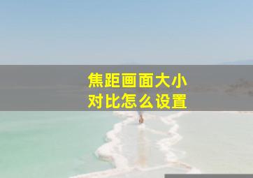 焦距画面大小对比怎么设置