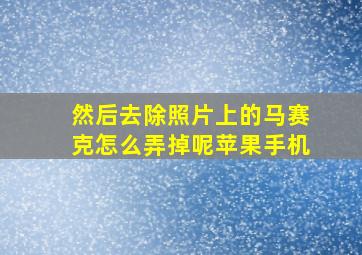 然后去除照片上的马赛克怎么弄掉呢苹果手机