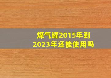 煤气罐2015年到2023年还能使用吗