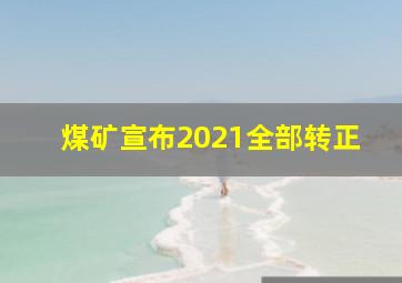 煤矿宣布2021全部转正