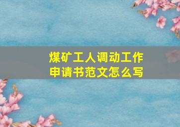 煤矿工人调动工作申请书范文怎么写