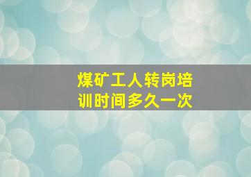 煤矿工人转岗培训时间多久一次