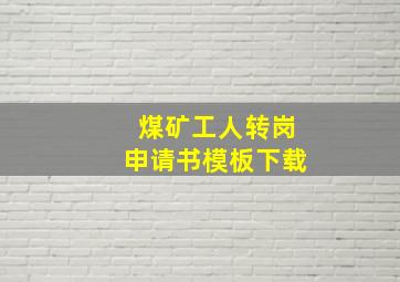 煤矿工人转岗申请书模板下载