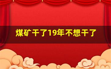 煤矿干了19年不想干了