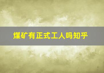 煤矿有正式工人吗知乎