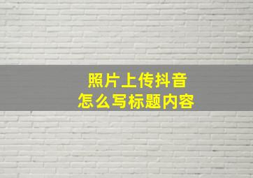 照片上传抖音怎么写标题内容