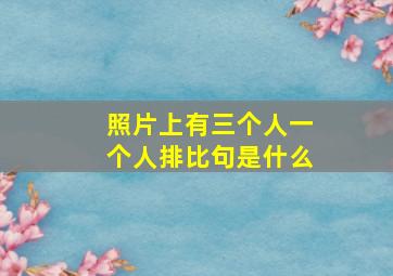 照片上有三个人一个人排比句是什么