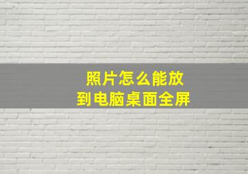 照片怎么能放到电脑桌面全屏