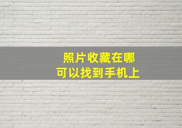 照片收藏在哪可以找到手机上