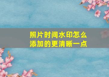 照片时间水印怎么添加的更清晰一点