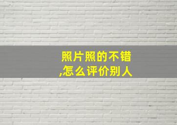 照片照的不错,怎么评价别人