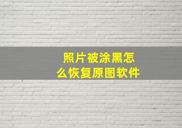 照片被涂黑怎么恢复原图软件