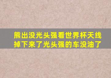 熊出没光头强看世界杯天线掉下来了光头强的车没油了