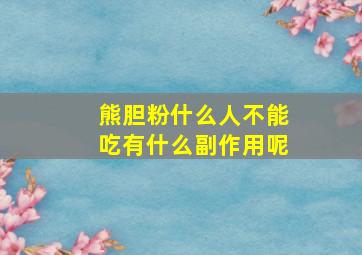 熊胆粉什么人不能吃有什么副作用呢