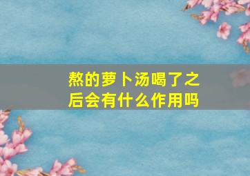 熬的萝卜汤喝了之后会有什么作用吗