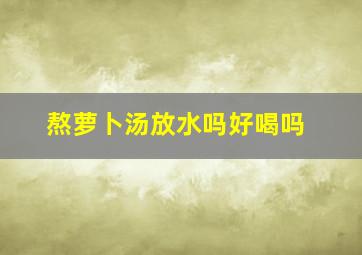 熬萝卜汤放水吗好喝吗