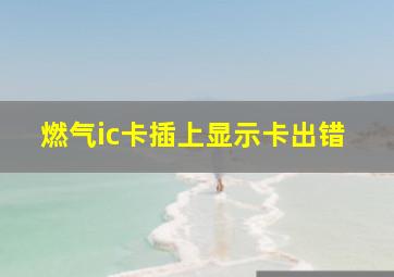 燃气ic卡插上显示卡出错