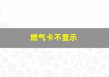 燃气卡不显示