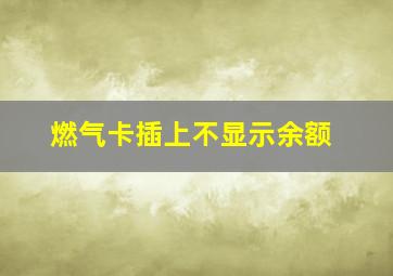 燃气卡插上不显示余额