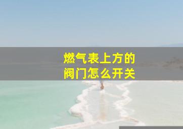 燃气表上方的阀门怎么开关