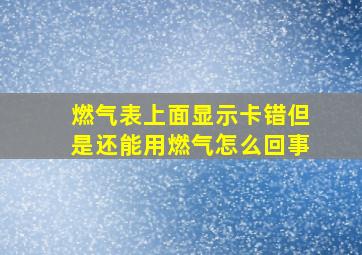 燃气表上面显示卡错但是还能用燃气怎么回事