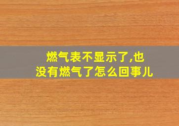 燃气表不显示了,也没有燃气了怎么回事儿