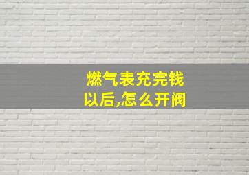 燃气表充完钱以后,怎么开阀