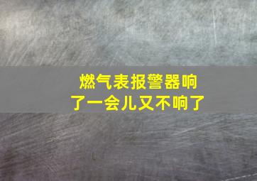 燃气表报警器响了一会儿又不响了