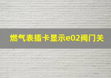 燃气表插卡显示e02阀门关