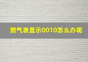 燃气表显示0010怎么办呢