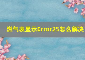 燃气表显示Error25怎么解决