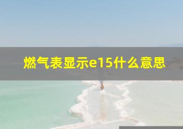 燃气表显示e15什么意思