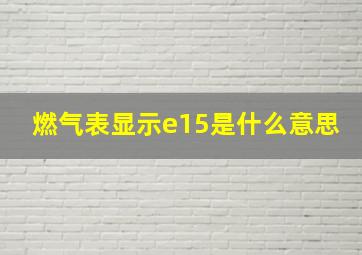 燃气表显示e15是什么意思