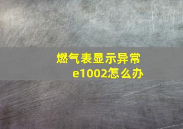 燃气表显示异常e1002怎么办