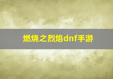 燃烧之烈焰dnf手游