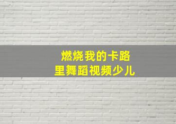 燃烧我的卡路里舞蹈视频少儿