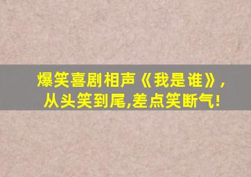 爆笑喜剧相声《我是谁》,从头笑到尾,差点笑断气!