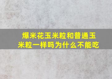 爆米花玉米粒和普通玉米粒一样吗为什么不能吃